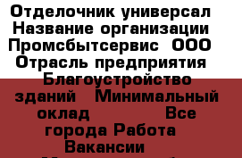 Отделочник-универсал › Название организации ­ Промсбытсервис, ООО › Отрасль предприятия ­ Благоустройство зданий › Минимальный оклад ­ 70 000 - Все города Работа » Вакансии   . Московская обл.,Долгопрудный г.